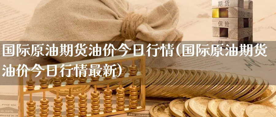 国际原油期货油价今日行情(国际原油期货油价今日行情最新)_https://www.nyyysy.com_期货行情_第1张