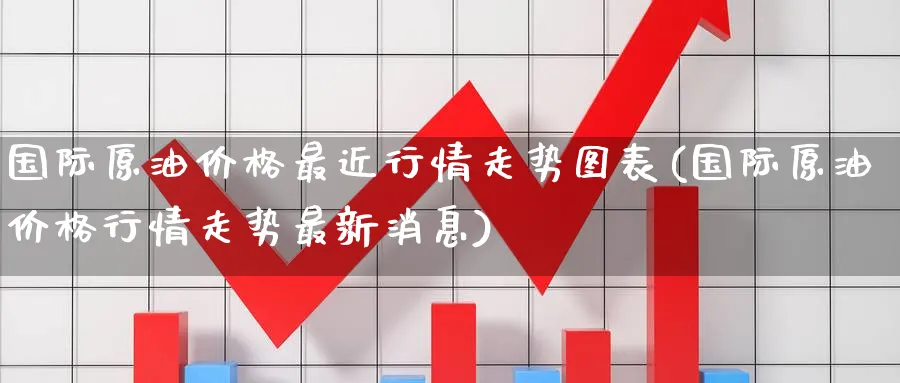 国际原油价格最近行情走势图表(国际原油价格行情走势最新消息)_https://www.nyyysy.com_期货行情_第1张