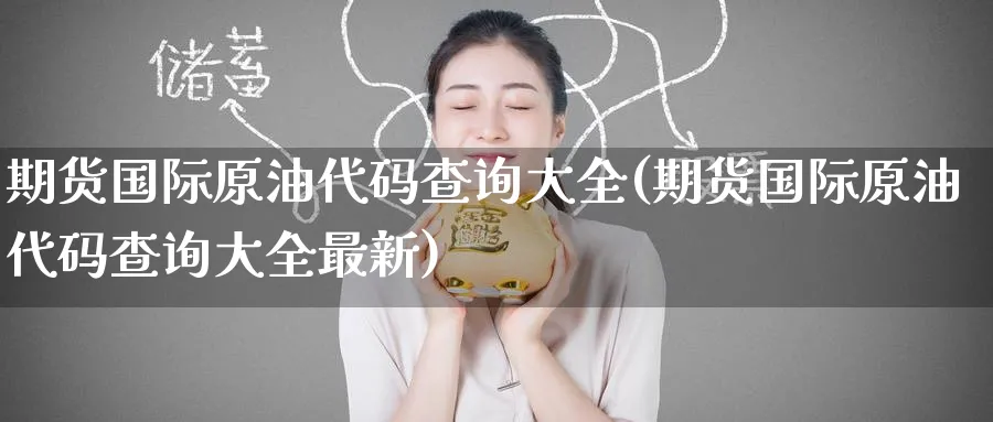 期货国际原油代码查询大全(期货国际原油代码查询大全最新)_https://www.nyyysy.com_期货分析_第1张