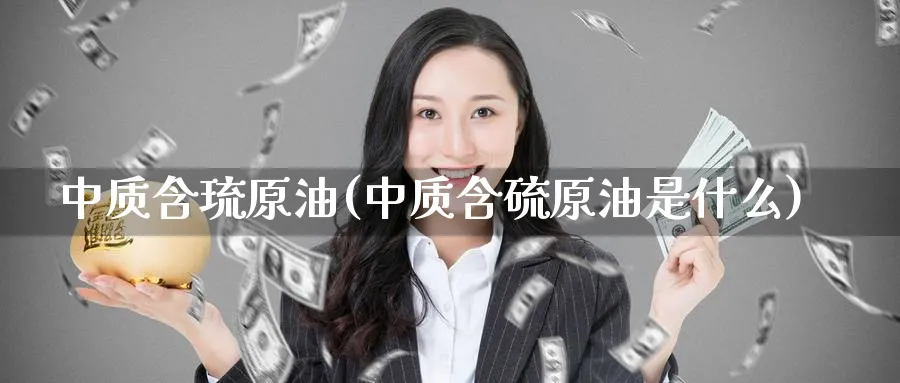中质含琉原油(中质含硫原油是什么)_https://www.nyyysy.com_期货平台_第1张