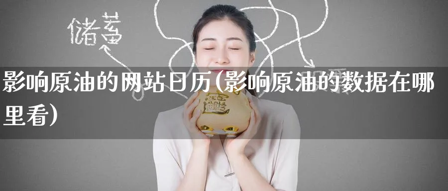 影响原油的网站日历(影响原油的数据在哪里看)_https://www.nyyysy.com_期货市场_第1张