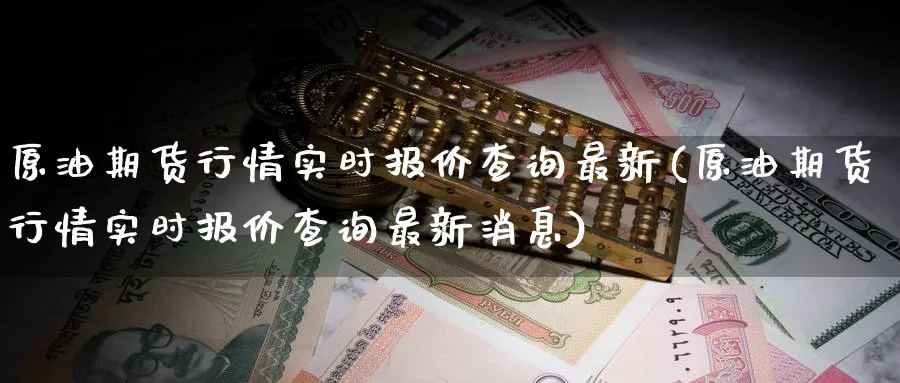 原油期货行情实时报价查询最新(原油期货行情实时报价查询最新消息)_期货分析_第1张_南严期货 原油期货行情实时报价查询最新(原油期货行情实时报价查询最新消息)_https://www.nyyysy.com_期货分析_第1张