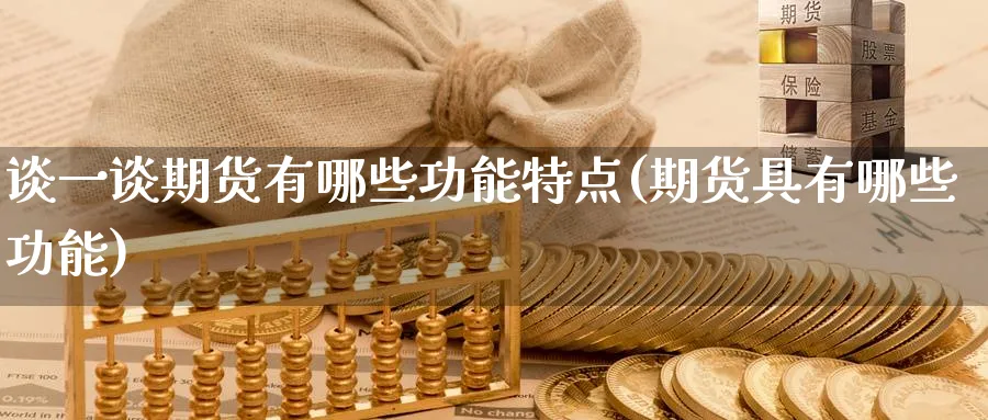谈一谈期货有哪些功能特点(期货具有哪些功能)_https://www.nyyysy.com_期货平台_第1张