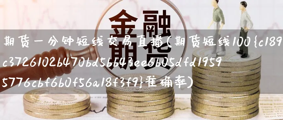 期货一分钟短线交易直播(期货短线100%准确率)_https://www.nyyysy.com_期货喊单_第1张