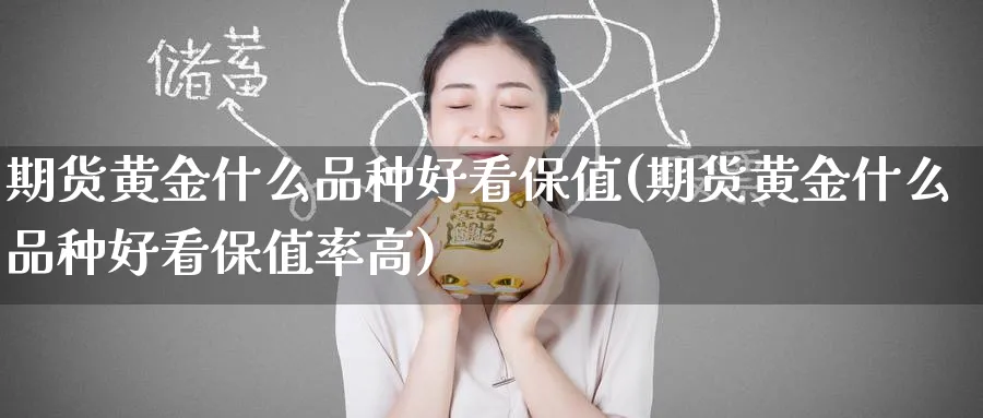 期货黄金什么品种好看保值(期货黄金什么品种好看保值率高)_https://www.nyyysy.com_期货喊单_第1张