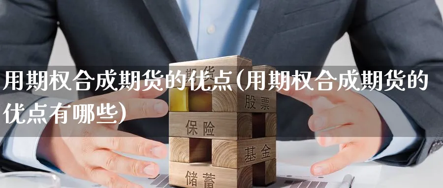 用期权合成期货的优点(用期权合成期货的优点有哪些)_https://www.nyyysy.com_期货分析_第1张