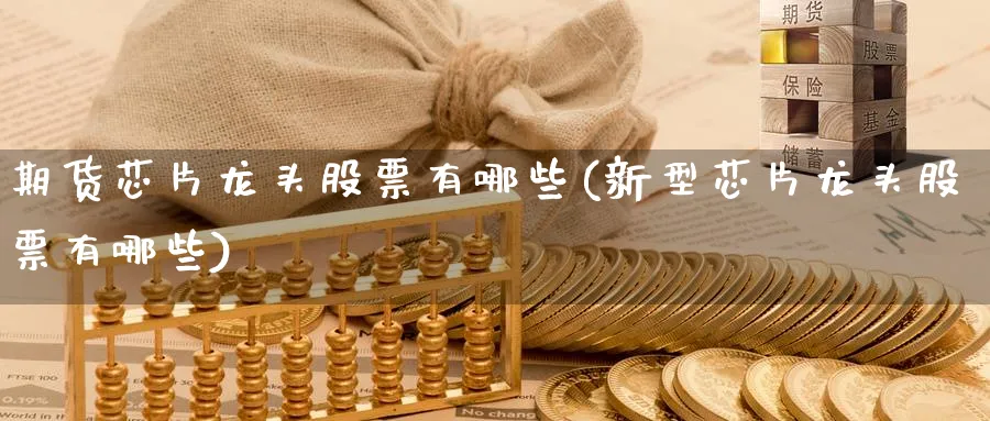 期货芯片龙头股票有哪些(新型芯片龙头股票有哪些)_https://www.nyyysy.com_期货市场_第1张
