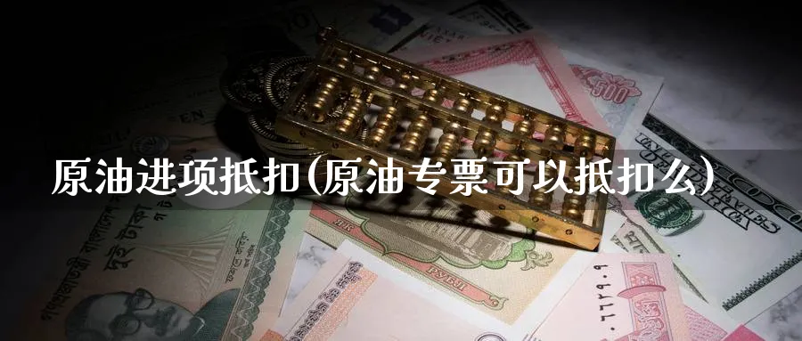 原油进项抵扣(原油专票可以抵扣么)_期货行情_第1张_南严期货 原油进项抵扣(原油专票可以抵扣么)_https://www.nyyysy.com_期货行情_第1张