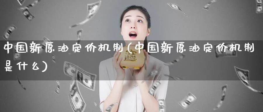 中国新原油定价机制(中国新原油定价机制是什么)_期货平台_第1张_南严期货 中国新原油定价机制(中国新原油定价机制是什么)_https://www.nyyysy.com_期货平台_第1张