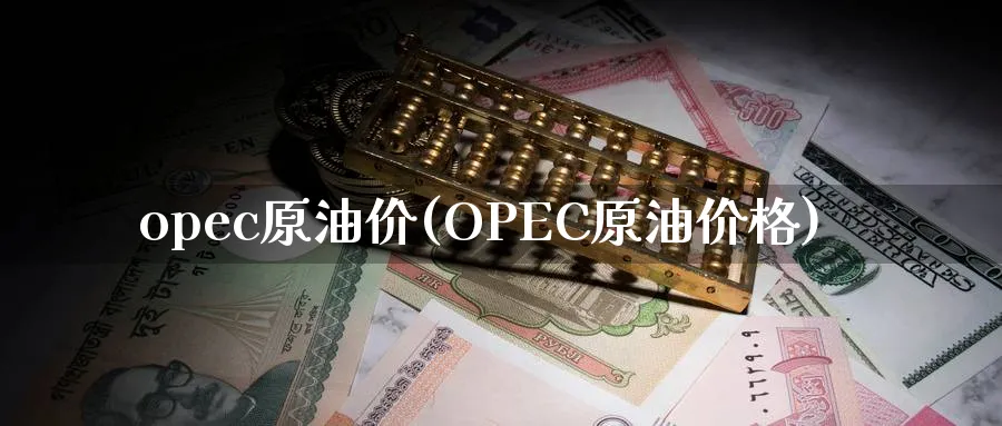 opec原油价(OPEC原油价格)_https://www.nyyysy.com_期货直播_第1张