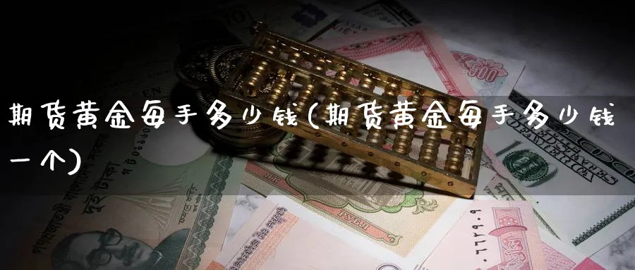 期货黄金每手多少钱(期货黄金每手多少钱一个)_期货直播_第1张_南严期货 期货黄金每手多少钱(期货黄金每手多少钱一个)_https://www.nyyysy.com_期货直播_第1张