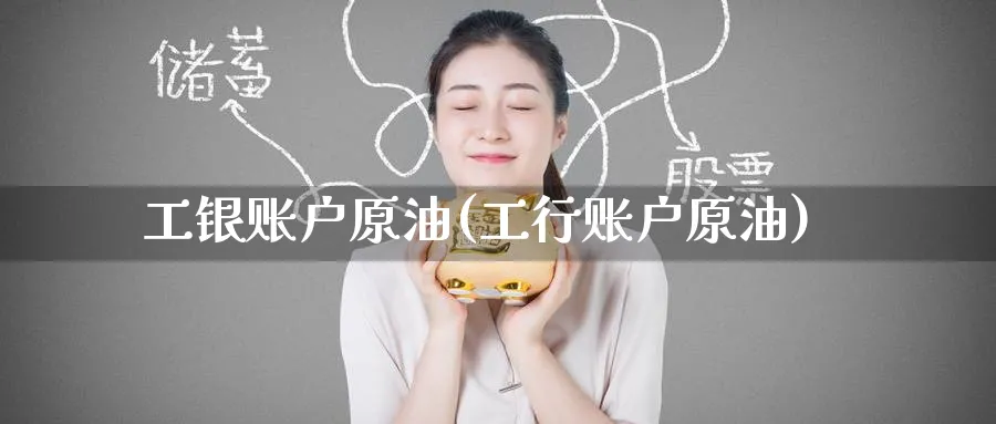 工银账户原油(工行账户原油)_https://www.nyyysy.com_期货直播_第1张