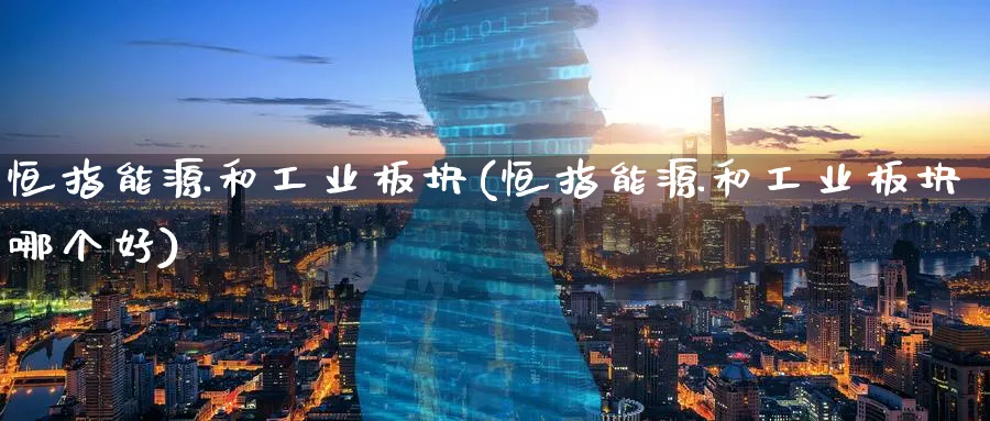 恒指能源和工业板块(恒指能源和工业板块哪个好)_https://www.nyyysy.com_期货喊单_第1张