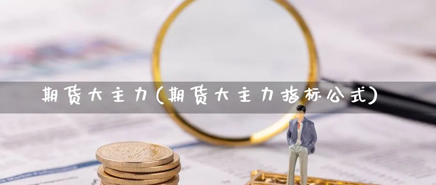 期货大主力(期货大主力指标公式)_期货行情_第1张_南严期货 期货大主力(期货大主力指标公式)_https://www.nyyysy.com_期货行情_第1张