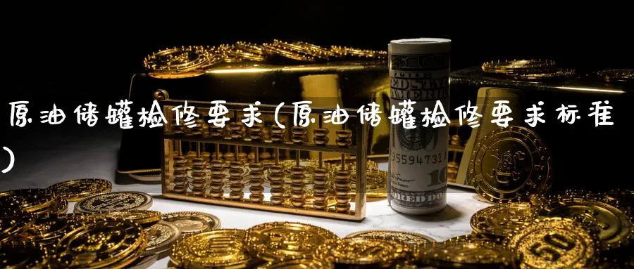 原油储罐检修要求(原油储罐检修要求标准)_https://www.nyyysy.com_期货市场_第1张