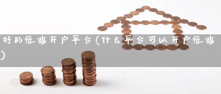 好的恒指开户平台(什么平台可以开户恒指)_https://www.nyyysy.com_期货直播_第1张