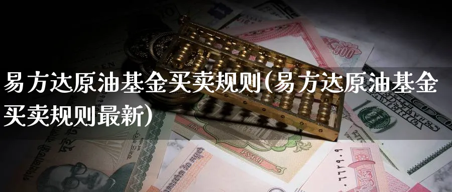 易方达原油基金买卖规则(易方达原油基金买卖规则最新)_https://www.nyyysy.com_期货喊单_第1张