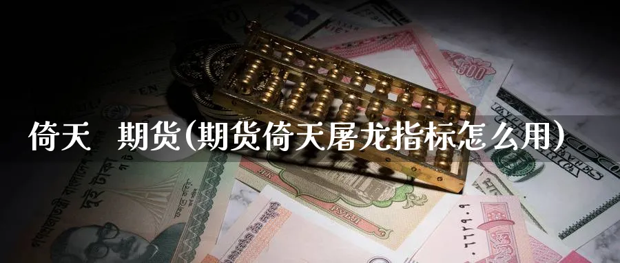 倚天 期货(期货倚天屠龙指标怎么用)_期货平台_第1张_南严期货 倚天 期货(期货倚天屠龙指标怎么用)_https://www.nyyysy.com_期货平台_第1张