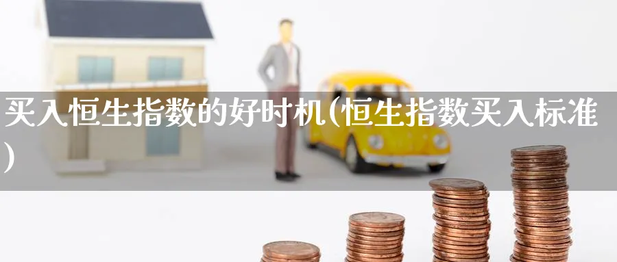 买入恒生指数的好时机(恒生指数买入标准)_期货直播_第1张_南严期货 买入恒生指数的好时机(恒生指数买入标准)_https://www.nyyysy.com_期货直播_第1张