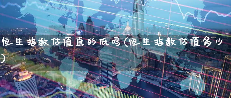 恒生指数估值真的低吗(恒生指数估值多少)_https://www.nyyysy.com_期货分析_第1张