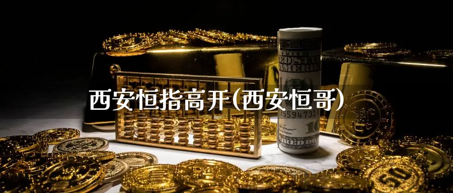 西安恒指高开(西安恒哥)_https://www.nyyysy.com_期货喊单_第1张