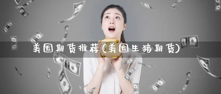 美国期货推荐(美国生猪期货)_https://www.nyyysy.com_期货直播_第1张
