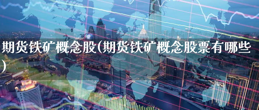 期货铁矿概念股(期货铁矿概念股票有哪些)_https://www.nyyysy.com_期货市场_第1张