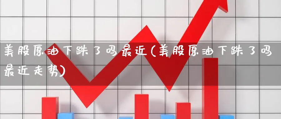 美股原油下跌了吗最近(美股原油下跌了吗最近走势)_期货市场_第1张_南严期货 美股原油下跌了吗最近(美股原油下跌了吗最近走势)_https://www.nyyysy.com_期货市场_第1张