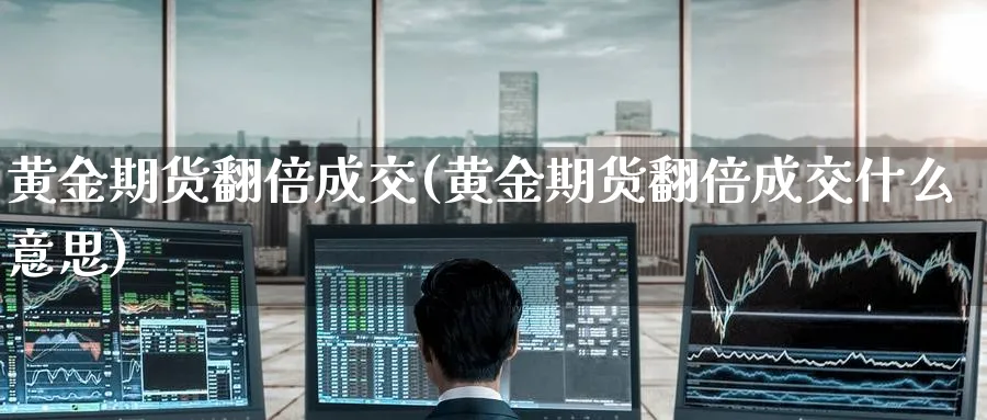 黄金期货翻倍成交(黄金期货翻倍成交什么意思)_https://www.nyyysy.com_期货喊单_第1张