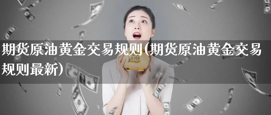 期货原油黄金交易规则(期货原油黄金交易规则最新)_https://www.nyyysy.com_期货分析_第1张