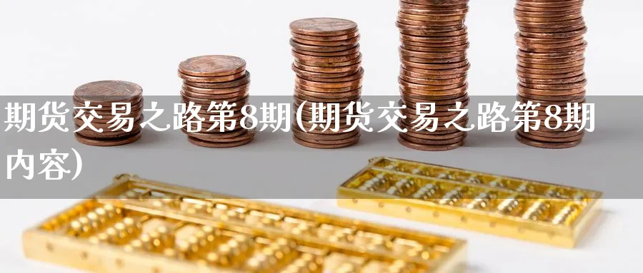期货交易之路第8期(期货交易之路第8期内容)_https://www.nyyysy.com_期货平台_第1张