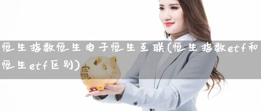 恒生指数恒生电子恒生互联(恒生指数etf和恒生etf区别)_https://www.nyyysy.com_期货市场_第1张