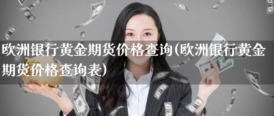 欧洲银行黄金期货价格查询(欧洲银行黄金期货价格查询表)_https://www.nyyysy.com_期货直播_第1张