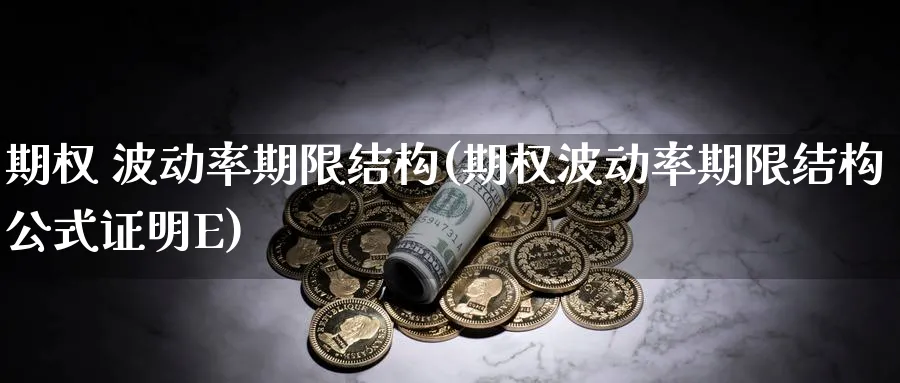 期权 波动率期限结构(期权波动率期限结构公式证明E)_https://www.nyyysy.com_期货分析_第1张