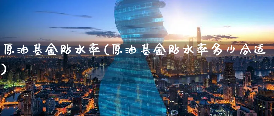 原油基金贴水率(原油基金贴水率多少合适)_https://www.nyyysy.com_期货喊单_第1张