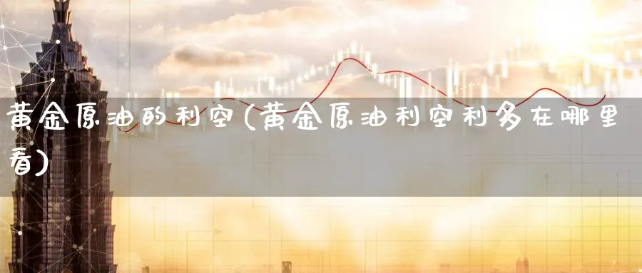 黄金原油的利空(黄金原油利空利多在哪里看)_https://www.nyyysy.com_期货喊单_第1张