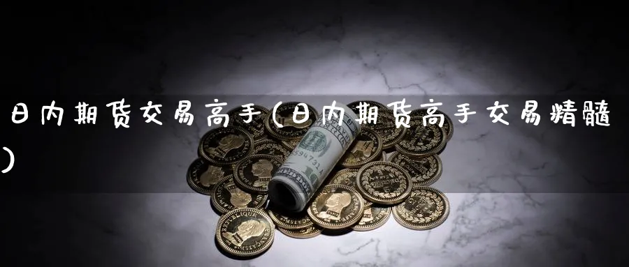 日内期货交易高手(日内期货高手交易精髓)_https://www.nyyysy.com_期货直播_第1张