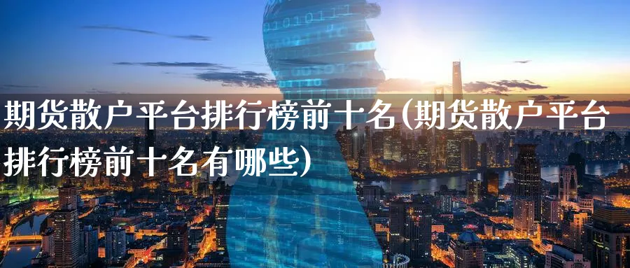 期货散户平台排行榜前十名(期货散户平台排行榜前十名有哪些)_https://www.nyyysy.com_期货分析_第1张