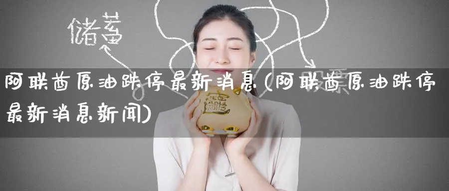 阿联酋原油跌停最新消息(阿联酋原油跌停最新消息新闻)_https://www.nyyysy.com_期货直播_第1张