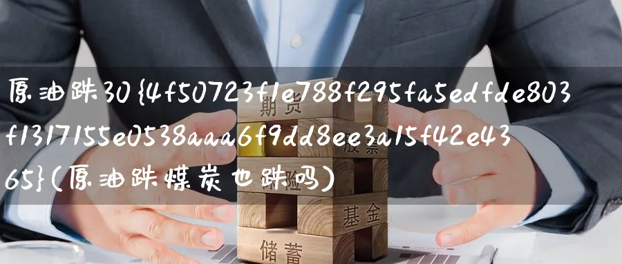 原油跌30%(原油跌煤炭也跌吗)_https://www.nyyysy.com_期货分析_第1张