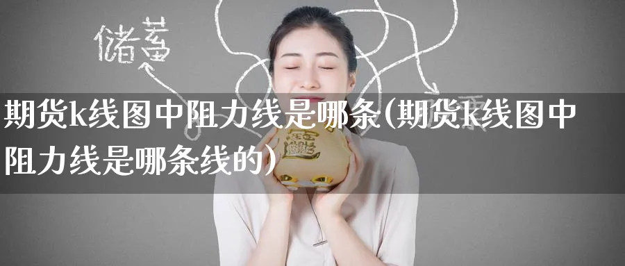 期货k线图中阻力线是哪条(期货k线图中阻力线是哪条线的)_https://www.nyyysy.com_期货喊单_第1张