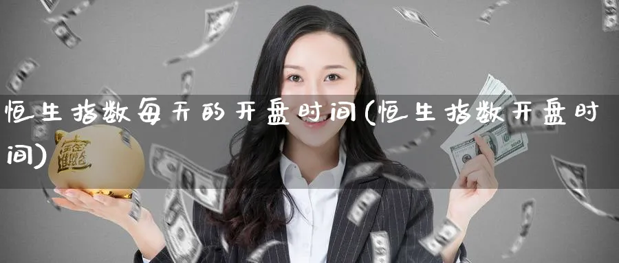 恒生指数每天的开盘时间(恒生指数开盘时间)_https://www.nyyysy.com_期货行情_第1张