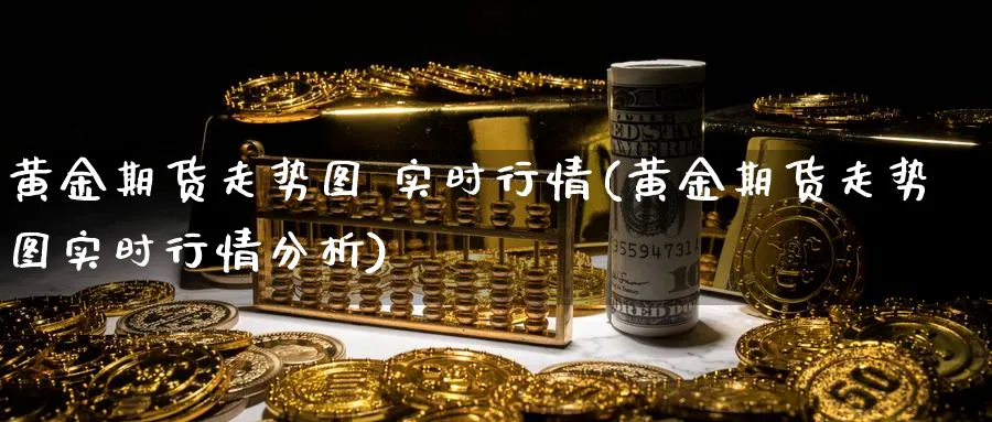 黄金期货走势图 实时行情(黄金期货走势图实时行情分析)_https://www.nyyysy.com_期货直播_第1张