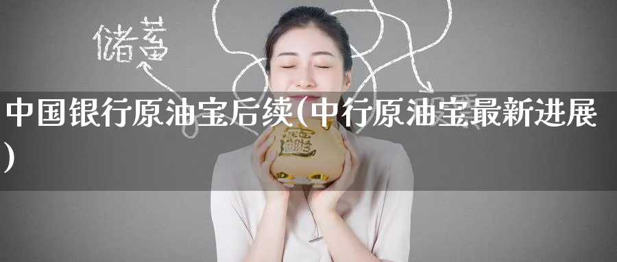 中国银行原油宝后续(中行原油宝最新进展)_https://www.nyyysy.com_期货喊单_第1张