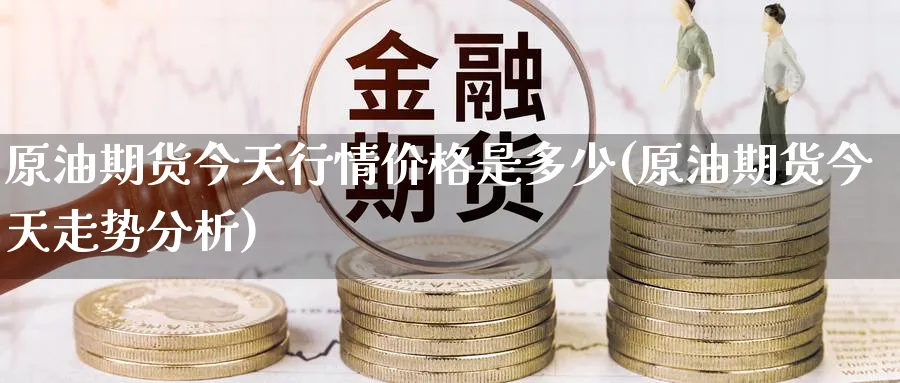 原油期货今天行情价格是多少(原油期货今天走势分析)_https://www.nyyysy.com_期货平台_第1张