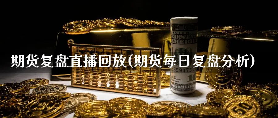 期货复盘直播回放(期货每日复盘分析)_期货喊单_第1张_南严期货 期货复盘直播回放(期货每日复盘分析)_https://www.nyyysy.com_期货喊单_第1张