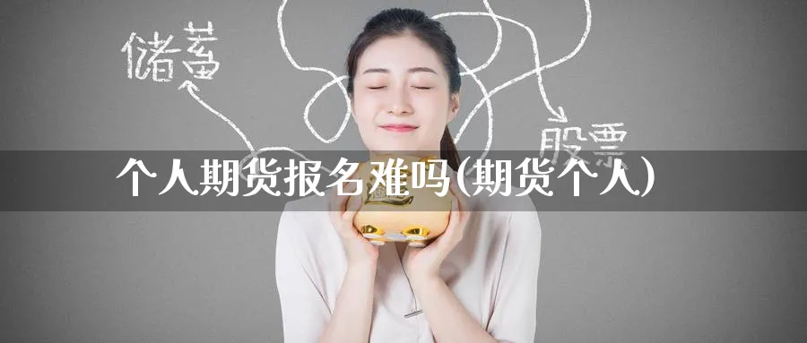 个人期货报名难吗(期货个人)_https://www.nyyysy.com_期货行情_第1张