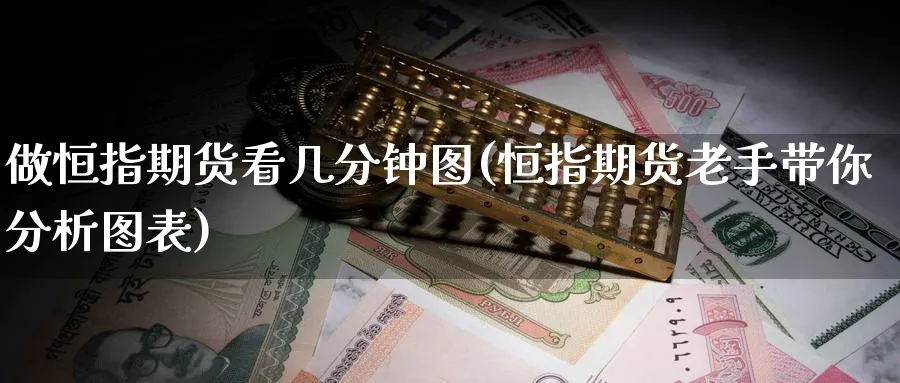 做恒指期货看几分钟图(恒指期货老手带你分析图表)_https://www.nyyysy.com_期货分析_第1张