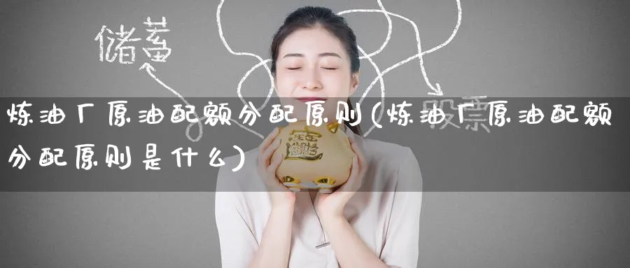 炼油厂原油配额分配原则(炼油厂原油配额分配原则是什么)_https://www.nyyysy.com_期货行情_第1张