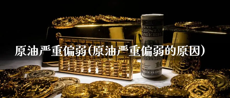 原油严重偏弱(原油严重偏弱的原因)_https://www.nyyysy.com_期货直播_第1张